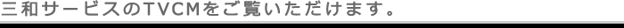 三和サービスのTVCMをご覧いただけます。