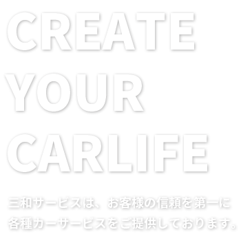 「CREATE YOUR CARLIFE」三和サービスは、お客様の信頼を第一に
各種カーサービスをご提供しております。