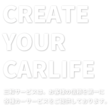 「CREATE YOUR CARLIFE」三和サービスは、お客様の信頼を第一に各種カーサービスをご提供しております。